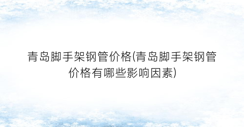 青岛脚手架钢管价格(青岛脚手架钢管价格有哪些影响因素)