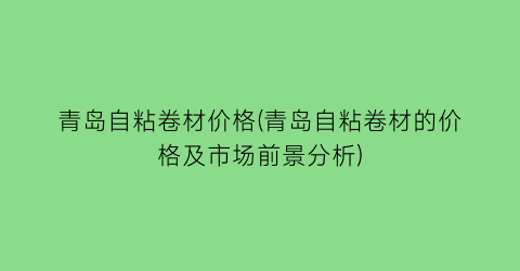青岛自粘卷材价格(青岛自粘卷材的价格及市场前景分析)