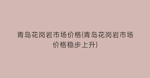 “青岛花岗岩市场价格(青岛花岗岩市场价格稳步上升)