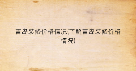 青岛装修价格情况(了解青岛装修价格情况)