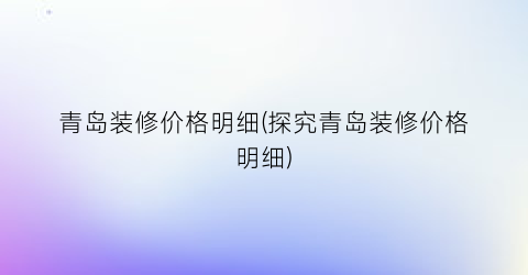 青岛装修价格明细(探究青岛装修价格明细)