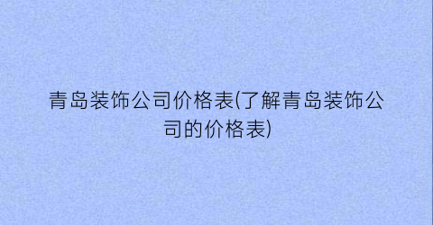 青岛装饰公司价格表(了解青岛装饰公司的价格表)
