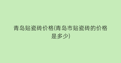 青岛贴瓷砖价格(青岛市贴瓷砖的价格是多少)
