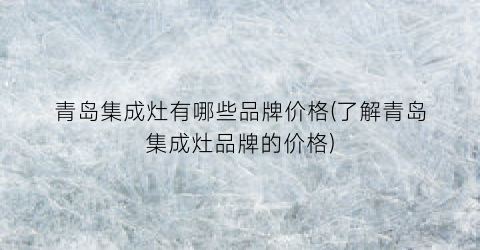 “青岛集成灶有哪些品牌价格(了解青岛集成灶品牌的价格)