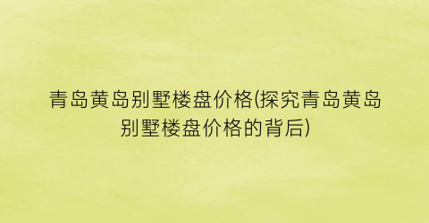 青岛黄岛别墅楼盘价格(探究青岛黄岛别墅楼盘价格的背后)
