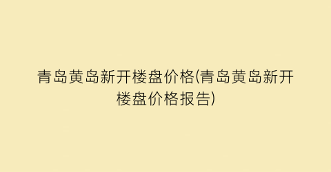 “青岛黄岛新开楼盘价格(青岛黄岛新开楼盘价格报告)