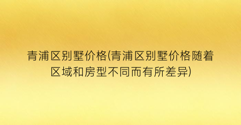 青浦区别墅价格(青浦区别墅价格随着区域和房型不同而有所差异)