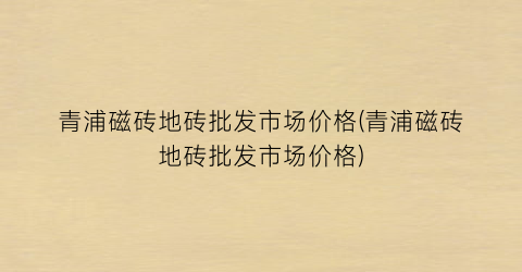青浦磁砖地砖批发市场价格(青浦磁砖地砖批发市场价格)