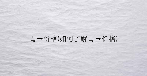 青玉价格(如何了解青玉价格)