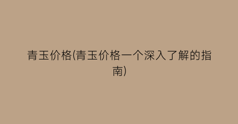 青玉价格(青玉价格一个深入了解的指南)