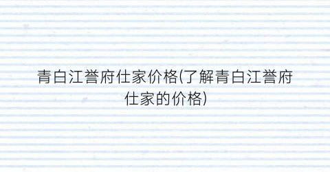 青白江誉府仕家价格(了解青白江誉府仕家的价格)