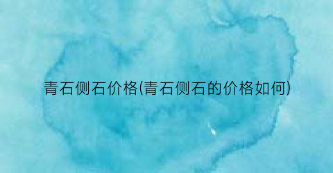 青石侧石价格(青石侧石的价格如何)