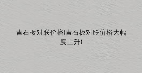青石板对联价格(青石板对联价格大幅度上升)