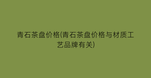 青石茶盘价格(青石茶盘价格与材质工艺品牌有关)