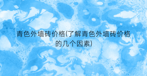 青色外墙砖价格(了解青色外墙砖价格的几个因素)