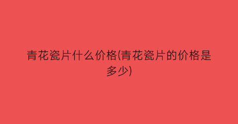 青花瓷片什么价格(青花瓷片的价格是多少)