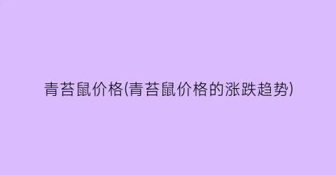 青苔鼠价格(青苔鼠价格的涨跌趋势)