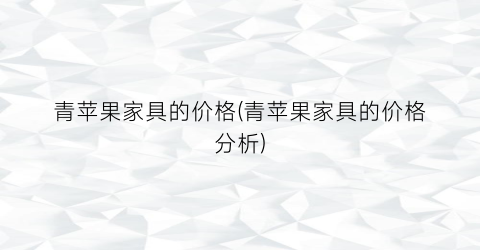 青苹果家具的价格(青苹果家具的价格分析)