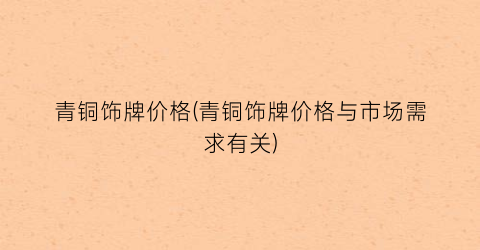 青铜饰牌价格(青铜饰牌价格与市场需求有关)