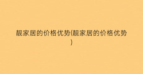 靓家居的价格优势(靓家居的价格优势)
