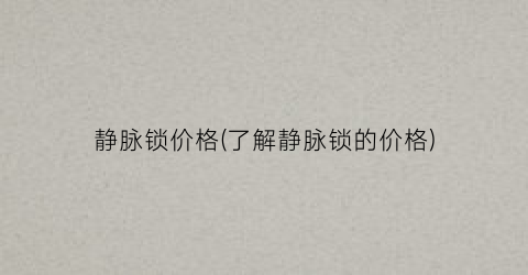 静脉锁价格(了解静脉锁的价格)