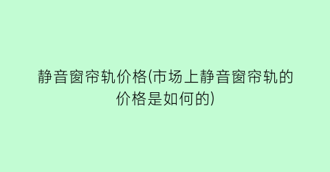 静音窗帘轨价格(市场上静音窗帘轨的价格是如何的)