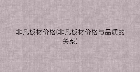 非凡板材价格(非凡板材价格与品质的关系)