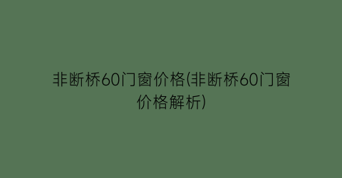 非断桥60门窗价格(非断桥60门窗价格解析)