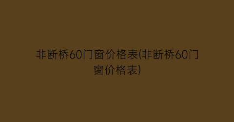 非断桥60门窗价格表(非断桥60门窗价格表)