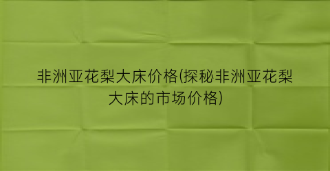 非洲亚花梨大床价格(探秘非洲亚花梨大床的市场价格)
