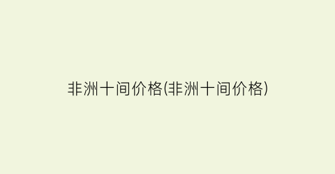非洲十间价格(非洲十间价格)