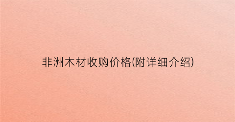非洲木材收购价格(附详细介绍)