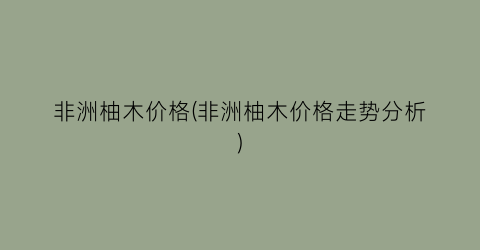 非洲柚木价格(非洲柚木价格走势分析)