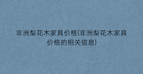 非洲梨花木家具价格(非洲梨花木家具价格的相关信息)
