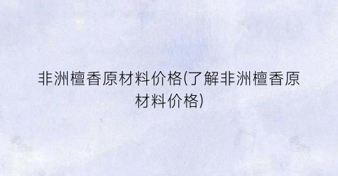 “非洲檀香原材料价格(了解非洲檀香原材料价格)