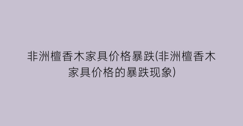 非洲檀香木家具价格暴跌(非洲檀香木家具价格的暴跌现象)