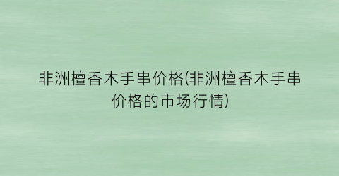 非洲檀香木手串价格(非洲檀香木手串价格的市场行情)