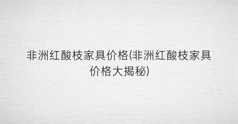 非洲红酸枝家具价格(非洲红酸枝家具价格大揭秘)