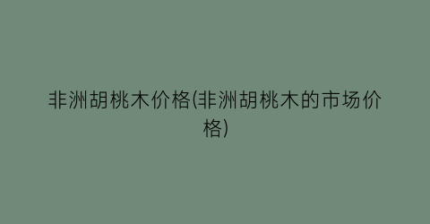 非洲胡桃木价格(非洲胡桃木的市场价格)