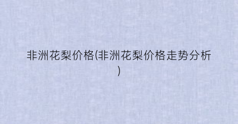 非洲花梨价格(非洲花梨价格走势分析)