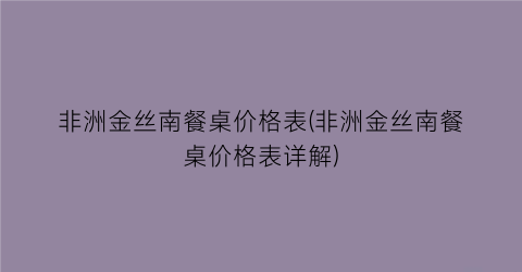非洲金丝南餐桌价格表(非洲金丝南餐桌价格表详解)