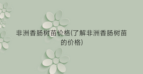 “非洲香肠树苗价格(了解非洲香肠树苗的价格)