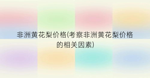 非洲黄花梨价格(考察非洲黄花梨价格的相关因素)