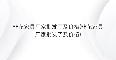 非花家具厂家批发了及价格(非花家具厂家批发了及价格)