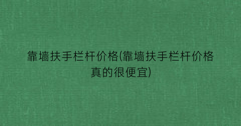 靠墙扶手栏杆价格(靠墙扶手栏杆价格真的很便宜)