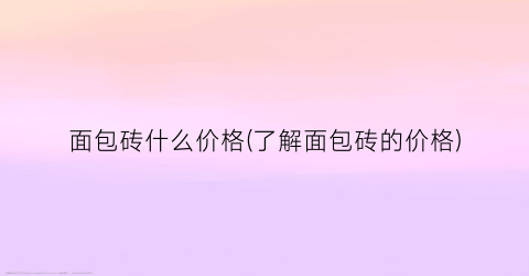 面包砖什么价格(了解面包砖的价格)