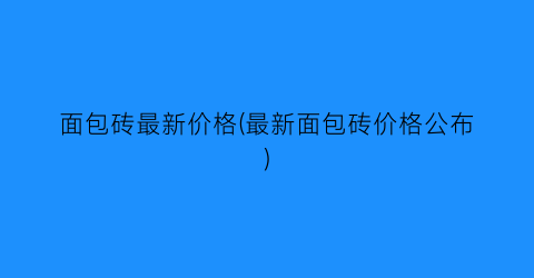 面包砖最新价格(最新面包砖价格公布)