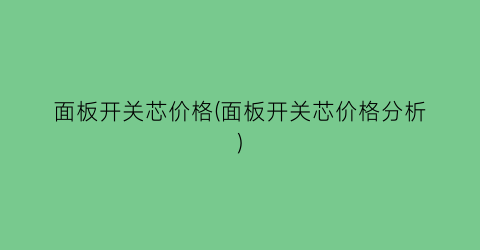 面板开关芯价格(面板开关芯价格分析)