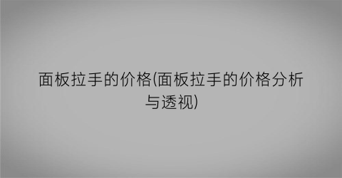 面板拉手的价格(面板拉手的价格分析与透视)