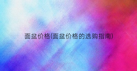 面盆价格(面盆价格的选购指南)